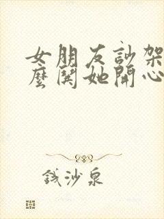 女朋友吵架了怎么哄她开心的句子