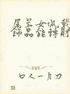 属羊女佩戴什么饰品能转财运