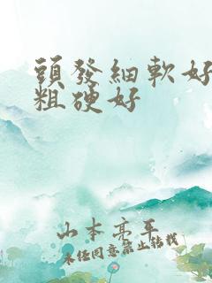 头发细软好还是粗硬好