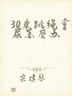 30岁跳绳会漏尿怎么办