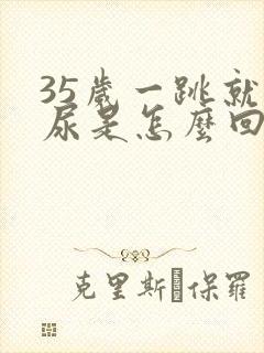 35岁一跳就漏尿是怎么回事