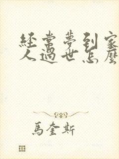 经常梦到家里老人过世怎么回事