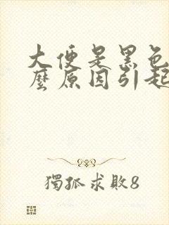 大便是黑色是什么原因引起的