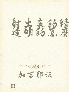 射出来的精液是透明的怎么回事