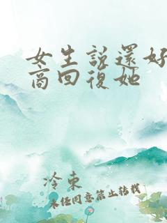 女生说还好高情商回复她