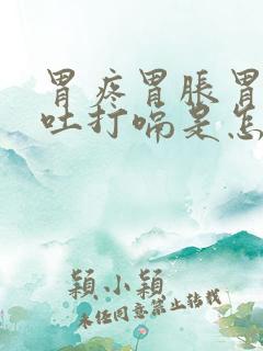 胃疼胃胀胃酸想吐打嗝是怎么回事