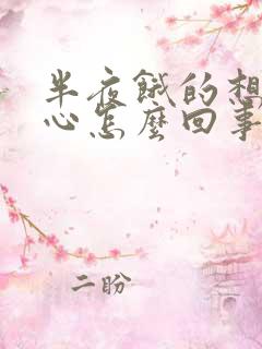 半夜饿的想吐恶心怎么回事