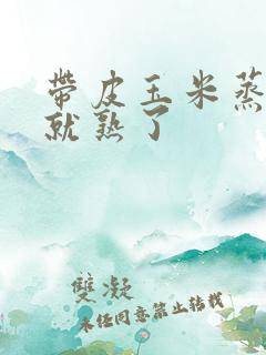 带皮玉米蒸多久就熟了