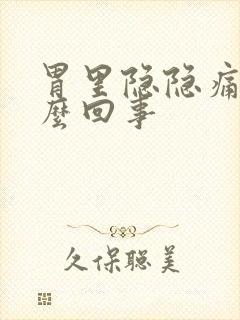 胃里隐隐痛是怎么回事