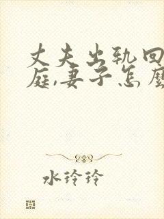 丈夫出轨回归家庭,妻子怎么才能走出阴影