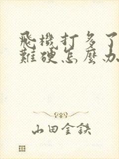 飞机打多了,很难硬怎么办