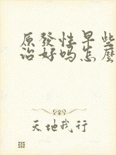 原发性早些泄能治好吗怎么治