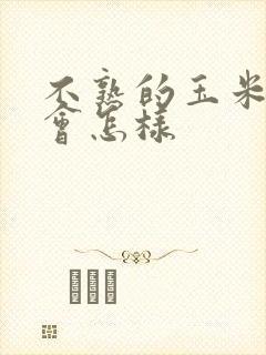 不熟的玉米吃了会怎样