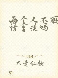 两个人不联系感情会淡吗