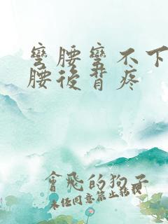 弯腰弯不下去,腰后背疼