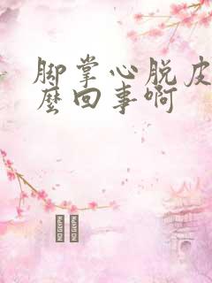 脚掌心脱皮是怎么回事啊