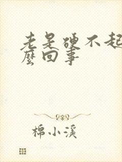 老是硬不起来怎么回事