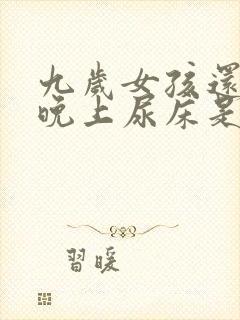 九岁女孩还每天晚上尿床是什么原因