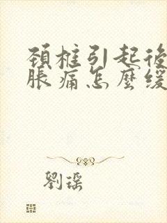 颈椎引起后脑勺胀痛怎么缓解