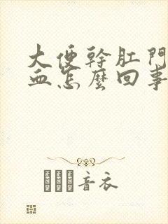 大便干肛门就出血怎么回事