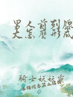 男人前列腺有肿大怎么形成的