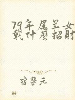 79年属羊女佩戴什么招财