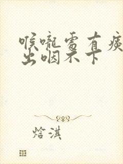 喉咙处有痰咳不出咽不下