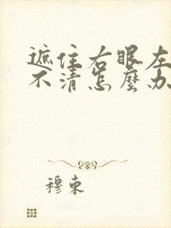 遮住右眼左眼看不清怎么办