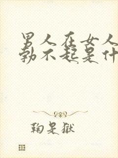 男人在女人面前勃不起是什么原因