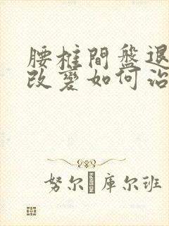 腰椎间盘退行性改变如何治疗