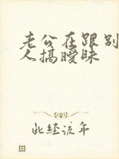 老公在跟别的女人搞暧昧