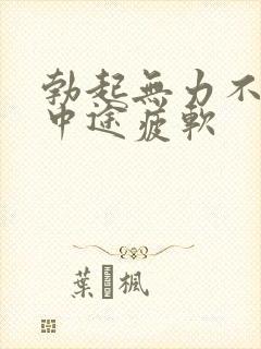 勃起无力不硬_中途疲软