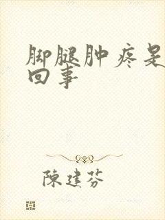 脚腿肿疼是怎么回事