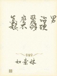 怎么医治男人勃起不够硬