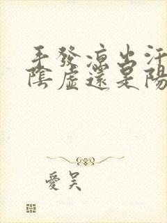 手发凉出汗是肾阴虚还是阳虚