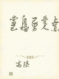 当自己爱上一个已婚男人怎么办