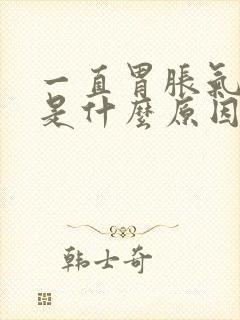 一直胃胀气打嗝是什么原因