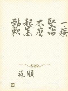 勃起不坚一会就软怎么治疗