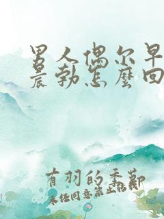 男人偶尔早上不晨勃怎么回事