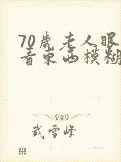 70岁老人眼睛看东西模糊