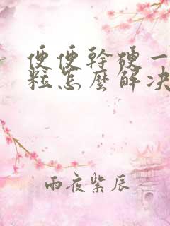 便便干硬一粒一粒怎么解决