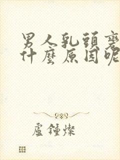 男人乳头变大是什么原因呢