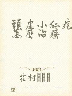 头皮小红疙瘩是怎么治疗