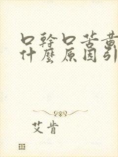 口干口苦黄痰是什么原因引起的