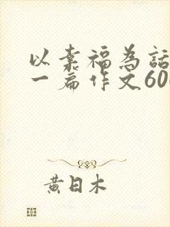 以幸福为话题写一篇作文600