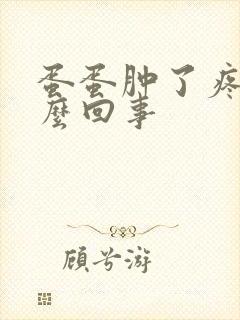 蛋蛋肿了疼是怎么回事