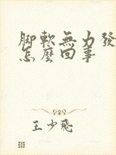 脚软无力发麻是怎么回事