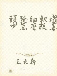 头发细软塌发量少怎么改善