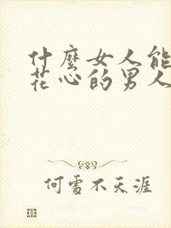 什么女人能驾驭花心的男人