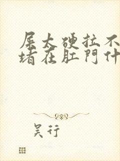 屎太硬拉不出来堵在肛门什么原因